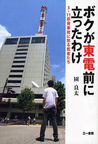 ボクが東電前に立ったわけ 3・11原発事故に怒る若者たち (単行本・ムック) / 園良太/著