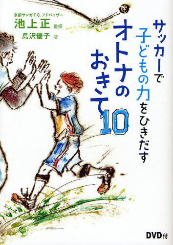 関連書籍 サッカーで子どもの力をひきだすオトナのおきて10[本/雑誌] (単行本・ムック) / 池上正/監修 島沢優子/著