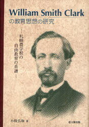 William Smith Clarkの教育思想の研究[本/雑誌] 札幌農学校の自由教育の系譜 (単行本・ムック) / 小枝弘和/著