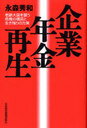 企業年金再生 老齢大国を襲う危機の構図と生き残りの方策 (単行本・ムック) / 永森秀和/著