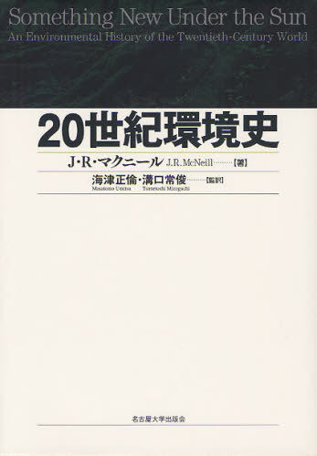 20世紀環境史 / 原タイトル:Something New Under the Sun[本/雑誌] (単行本・ムック) / J.R.マクニール/著 海津正倫/監訳 溝口常俊/監訳