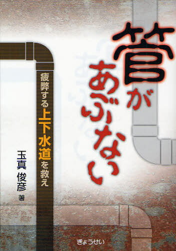 管があぶない 疲弊する上下水道を救え (単行本・ムック) / 玉真俊彦/著