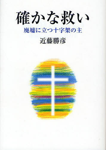 確かな救い 廃墟に立つ十字架の主[本/雑誌] (単行本・ムック) / 近藤勝彦/著