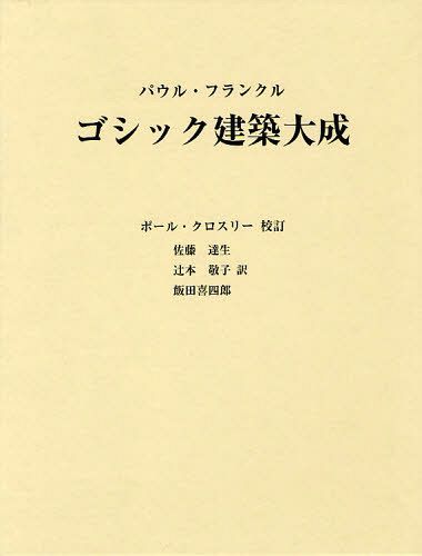 ゴシック建築大成 / 原タイトル:GOTHIC ARCHITECTURE[本/雑誌] (単行本・ムック) / パウル・フランクル/〔著〕 ポール・クロスリー/校訂 佐藤達生/訳 辻本敬子/訳 飯田喜四郎/訳