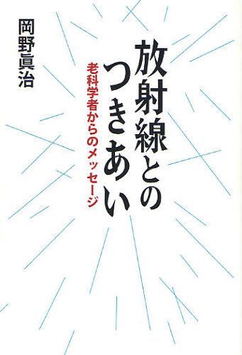 放射線とのつきあい 老科学者からのメッセージ[本/雑誌] (単行本・ムック) / 岡野眞治/著