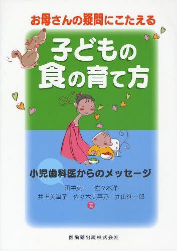 お母さんの疑問にこたえる子どもの食の育て方 小児歯科医からのメッセージ[本/雑誌] (単行本・ムック) / 田中英一 佐々木洋 井上美津子 佐々木美喜乃 丸山進一郎
