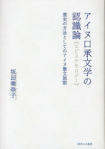 アイヌ口承文学の認識論(エピステモロジー) 歴史の方法としてのアイヌ散文説話[本/雑誌] (単行本・ムック) / 坂田美奈子/著