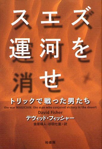 スエズ運河を消せ トリックで戦った男たち / 原タイトル:THE WAR MAGICIAN[本/雑誌] (単行本・ムック) / デヴィッド・フィッシャー 金原瑞人 杉田七重