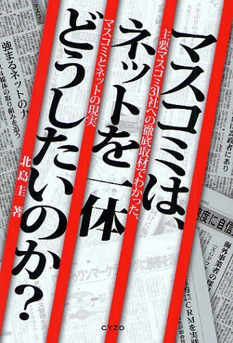 マスコミは、ネットを一体どうしたいのか? 主要マスコミ31社への徹底取材でわかった、マスコミとネットの現実[本/雑誌] (単行本・ムック) / 北島圭/著