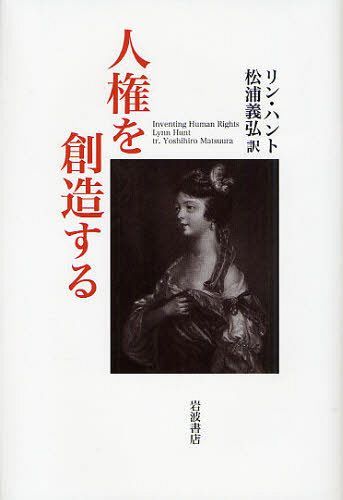 人権を創造する / 原タイトル:INVENTING HUMAN RIGHTS (単行本・ムック) / リン・ハント/〔著〕 松浦義弘/訳