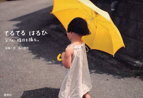 てるてるはるひ 父さん晴日を撮る。[本/雑誌] (単行本・ムック) / 石川厚志/写真・文