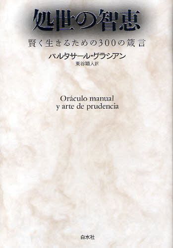 処世の智恵 賢く生きるための300の箴言 / 原タイトル:Oraculo manual y arte de prudencia[本/雑誌] (単行本・ムック) / バルタサール・グラシアン/著 東谷穎人/訳