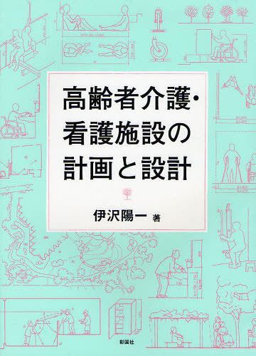 高齢者介護・看護施設の計画と設計[本/雑誌] (単行本・ムック) / 伊沢陽一/著