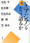 いま《アジア》をどう語るか[本/雑誌] (単行本・ムック) / 有馬学/編著 松本健一/編著 中島岳志/編著 劉傑/編著 李成市/編著