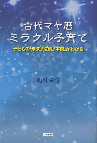 古代マヤ暦ミラクル子育て 子どもの 未来 役割 本質 がわかる[本/雑誌] 単行本・ムック / 越川宗亮/著