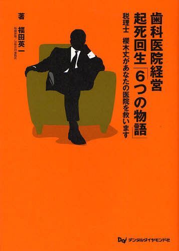 歯科医院経営起死回生「6つの物語」 税理士櫻木丈があなたの医院を救います[本/雑誌] (単行本・ムック) / 福田英一/著