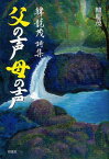 父の声母の声 韓龍茂詩集[本/雑誌] (単行本・ムック) / 韓龍茂/著