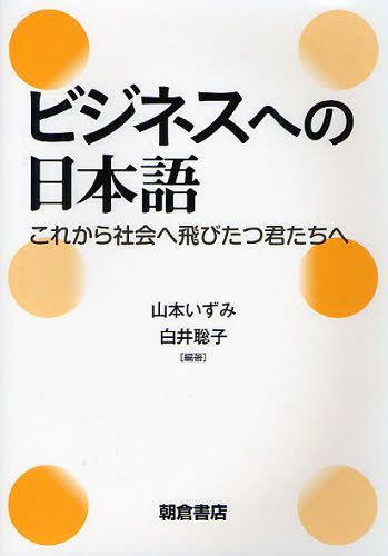 ビジネスへの日本語 これから社会へ飛びたつ君たちへ[本/雑誌] (単行本・ムック) / 山本いずみ/編著 白井聡子/編著