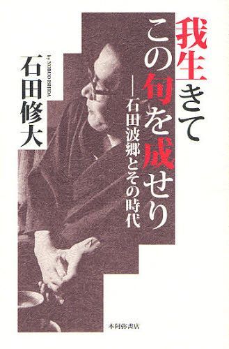 我生きてこの句を成せり 石田波郷とその時代[本/雑誌] (単行本・ムック) / 石田修大/著