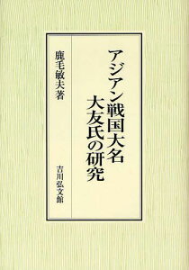 アジアン戦国大名大友氏の研究[本/雑誌] (単行本・ムック) / 鹿毛敏夫/著