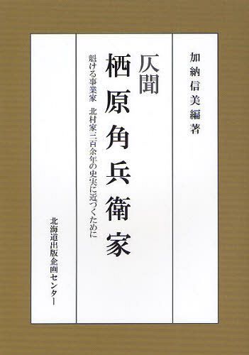 仄聞栖原角兵衛家 魁ける事業家北村家三百余年の史実に近づくために[本/雑誌] (単行本・ムック) / 加納信美/編著