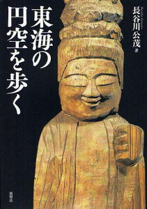 東海の円空を歩く[本/雑誌] (単行本・ムック) / 長谷川公茂/著