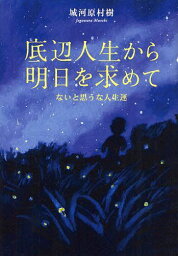 底辺人生から明日を求めて ないと思うな人生運[本/雑誌] (単行本・ムック) / 城河原村樹/著