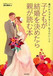 子どもが結婚を決めたら親が読む本 親だからできること伝えたいこと[本/雑誌] (単行本・ムック) / 清水勝美/監修