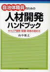 自治体職員のための人材開発ハンドブック キャリア開発・配置・研修の進め方[本/雑誌] (単行本・ムック) / 山中俊之/著