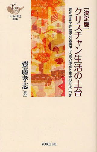 ＜決定版＞クリスチャン生活の土台 東京聖書学院教授引退講演「人格の形成と教会の形成」つき[本/雑誌] (YOBEL新書) (単行本・ムック) / 齋藤孝志/著