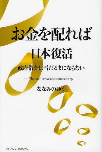 お金を配れば日本復活 政府借金は雪だるまにならない The tax increase is unnecessary. (PARADE BOOKS) (単行本・ムック) / ななみのゆう/著