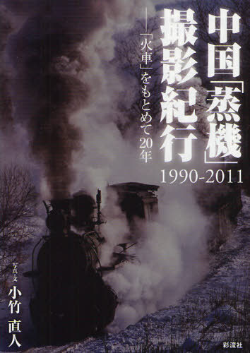 中国「蒸機」撮影紀行 1990-2011 「火車」をもとめて20年 本/雑誌 (単行本 ムック) / 小竹直人/写真 文