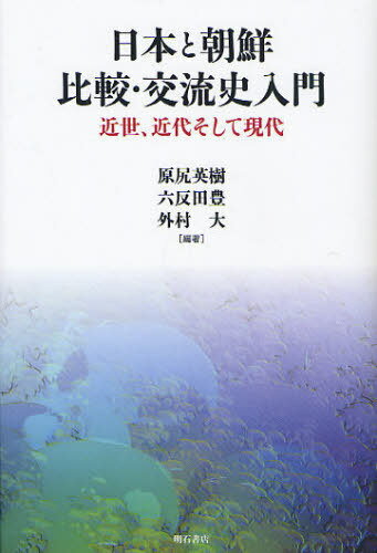 日本と朝鮮 比較・交流史入門 近世、近代そして現代[本/雑誌] (単行本・ムック) / 原尻英樹/編著 六反田豊/編著 外村大/編著
