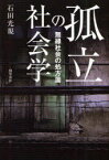 孤立の社会学 無縁社会の処方箋[本/雑誌] (単行本・ムック) / 石田光規/著