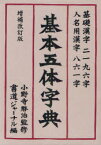 基本五体字典 基礎漢字二一九六字・人名用漢字八六一字[本/雑誌] (単行本・ムック) / 小野寺啓治/監修 書道ジャーナル研究所/編集・製作