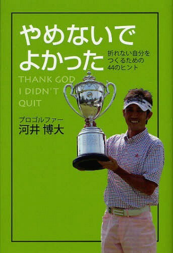 やめないでよかった 折れない自分をつくるための44のヒント[本/雑誌] (単行本・ムック) / 河井博大/著