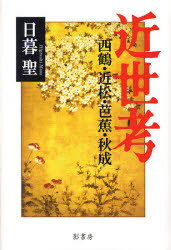近世考 西鶴・近松・芭蕉・秋成[本/雑誌] (単行本・ムック) / 日暮 聖 著