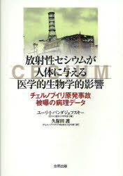 放射性セシウムが人体に与える医学的生物学的影響 チェルノブイリ原発事故被曝の病理データ / 原タイトル:MEDICAL AND BIOLOGICAL EFFECTS OF RADIOCESIUMINCORPORATED INTO THE HUMAN ORGANISM[本/雑誌] (単行本・ムック) / ユーリ・I・バンダジェフスキー/著 久保田護/訳