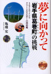 夢に向かって 岩手県葛巻町 の挑戦 ミルクとワインとクリーンエネルギーの理想郷[本/雑誌] 単行本・ムック / 亀地宏/著