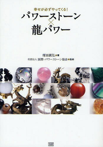 パワーストーン×龍パワー 幸せが必ずやってくる![本/雑誌] (単行本・ムック) / 塚田眞弘/著 国際・パワーストーン協会/監修