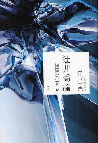 辻井喬論 修羅を生きる[本/雑誌] 単行本・ムック / 黒古一夫