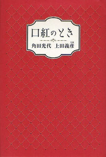 口紅のとき[本/雑誌] (単行本・ムック) / 角田光代/著 上田義彦/写真