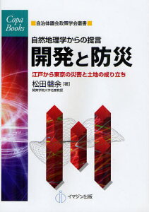 開発と防災 自然地理学からの提言 江戸から東京の災害と土地の成り立ち[本/雑誌] (COPA BOOKS 自治体議会政策学会叢書) (単行本・ムック) / 松田磐余/著