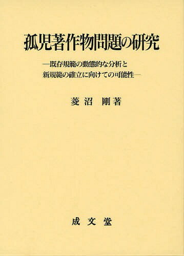 孤児著作物問題の研究 既存規範の動態的な分析と新規範の確立に向けての可能性[本/雑誌] (単行本・ムック) / 菱沼剛