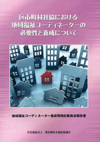 区市町村社協における地域福祉コーディネーターの必要性と養成について 地域福祉コーディネーター養成等検討委員会報告書[本/雑誌] (単行本・ムック) / 東京都社会福祉協議会