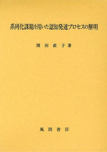 系列化課題を用いた認知発達プロセスの解明[本/雑誌] (単行本・ムック) / 園田直子/著