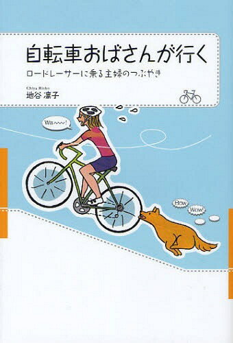 自転車おばさんが行く ロードレーサーに乗る主婦のつぶやき[本/雑誌] 単行本・ムック / 地谷凛子/著