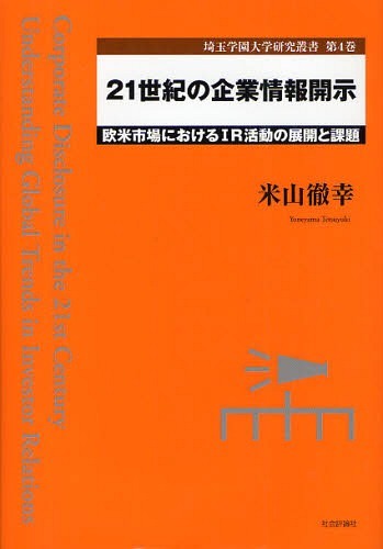 21世紀の企業情報開示 欧米市場におけるIR活動の展開と課題[本/雑誌] (埼玉学園大学研究叢書 第4巻) (単行本・ムック) / 米山徹幸/著