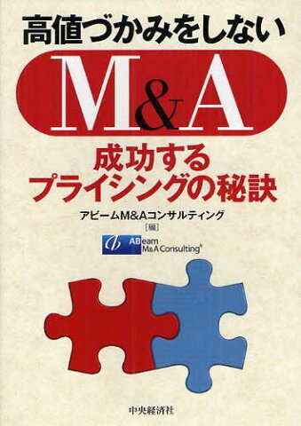 高値づかみをしないM&A 成功するプライシングの秘訣 (単行本・ムック) / アビームM&Aコンサルティング/編