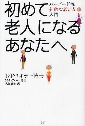 初めて老人になるあなたへ ハーバード流知的な老い方入門 / 原タイトル:ENJOY OLD AGE:A PRACTICAL GUIDE[本/雑誌] (単行本・ムック) / B.F.スキナー/著 M.E.ヴォーン/共著 大江聡子/訳